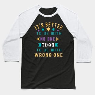 It Is Better To Be With No One Than To Be With Wrong One Baseball T-Shirt